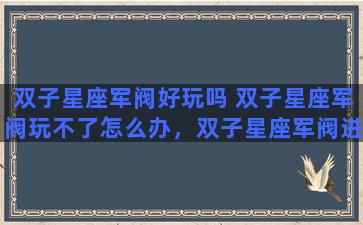 双子星座军阀好玩吗 双子星座军阀玩不了怎么办，双子星座军阀进不去解决方法